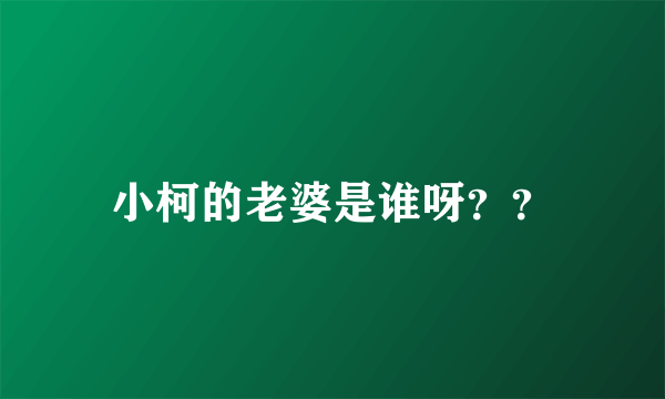 小柯的老婆是谁呀？？