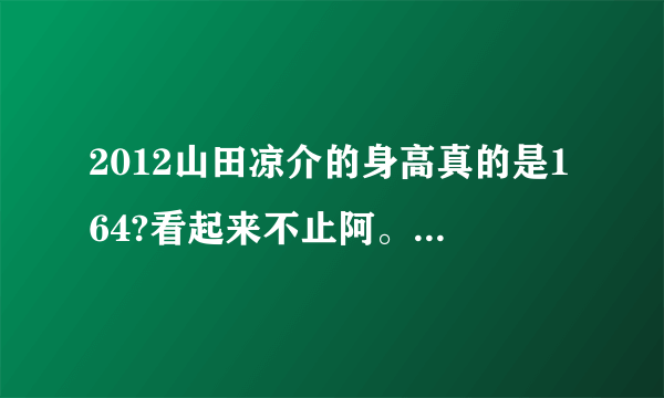 2012山田凉介的身高真的是164?看起来不止阿。哪位饭有确切答案。