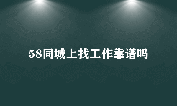 58同城上找工作靠谱吗