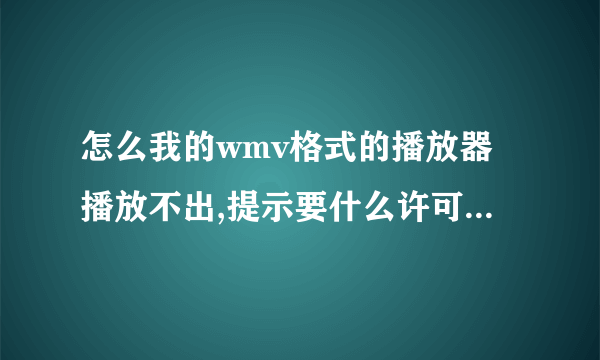 怎么我的wmv格式的播放器播放不出,提示要什么许可证.要怎么弄啊?