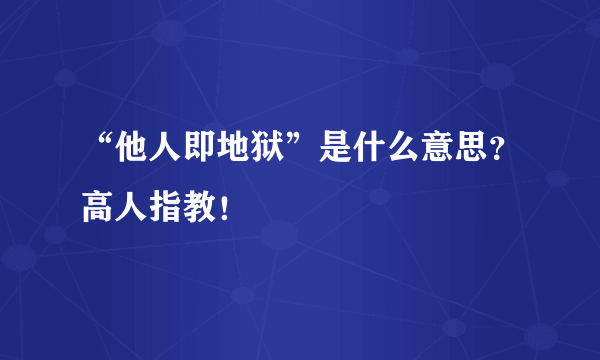 “他人即地狱”是什么意思？高人指教！