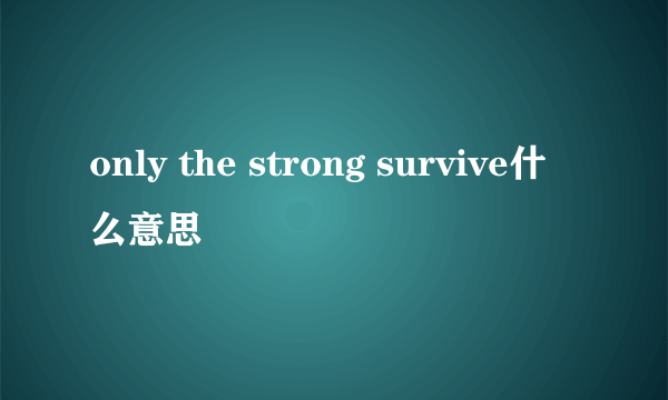 only the strong survive什么意思