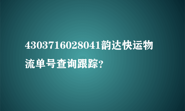 4303716028041韵达快运物流单号查询跟踪？