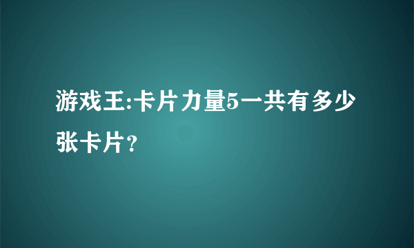 游戏王:卡片力量5一共有多少张卡片？