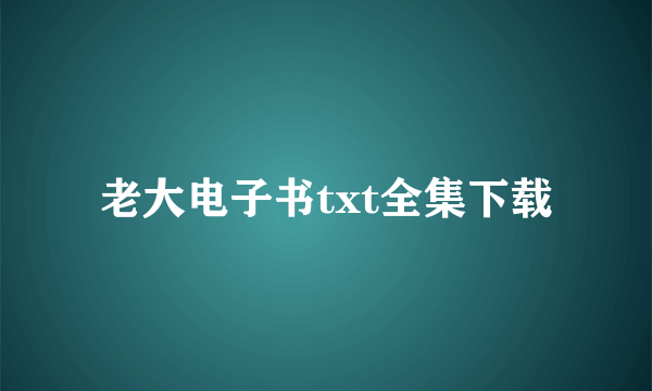 老大电子书txt全集下载