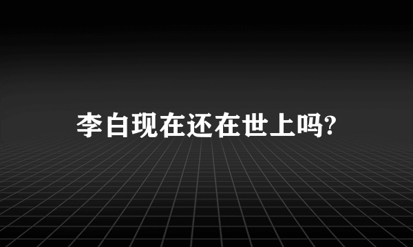 李白现在还在世上吗?