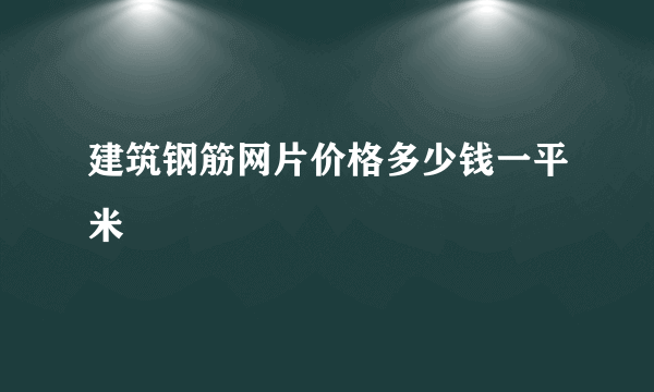 建筑钢筋网片价格多少钱一平米