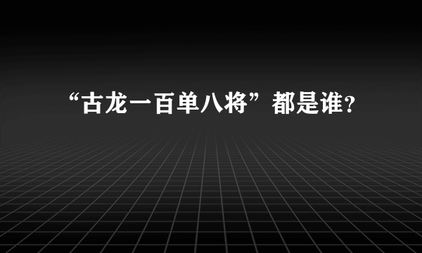 “古龙一百单八将”都是谁？