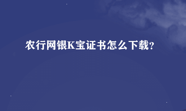 农行网银K宝证书怎么下载？