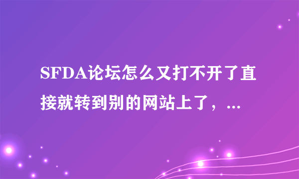 SFDA论坛怎么又打不开了直接就转到别的网站上了，SFDA也不通知