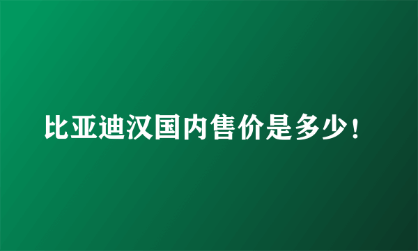 比亚迪汉国内售价是多少！