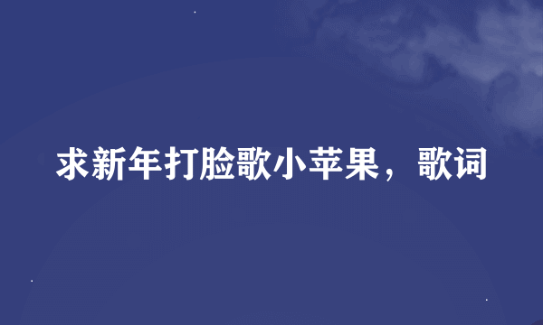 求新年打脸歌小苹果，歌词