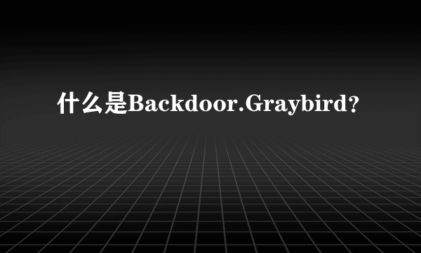 什么是Backdoor.Graybird？