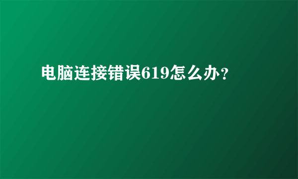 电脑连接错误619怎么办？