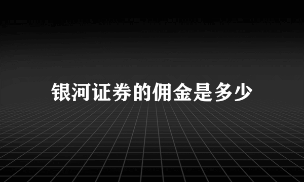 银河证券的佣金是多少