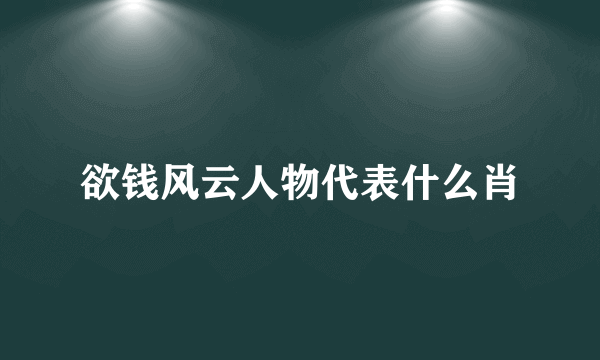 欲钱风云人物代表什么肖