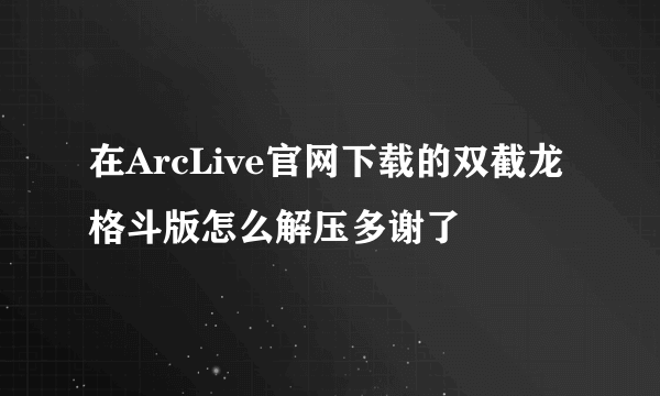 在ArcLive官网下载的双截龙格斗版怎么解压多谢了