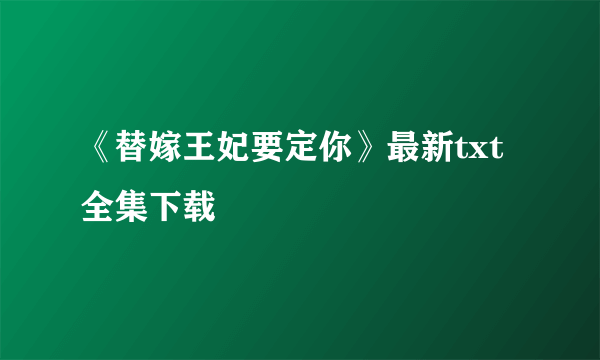 《替嫁王妃要定你》最新txt全集下载