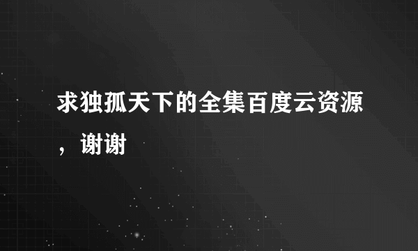 求独孤天下的全集百度云资源，谢谢