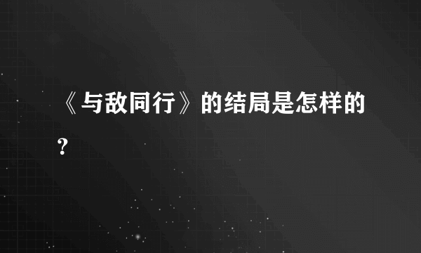 《与敌同行》的结局是怎样的？