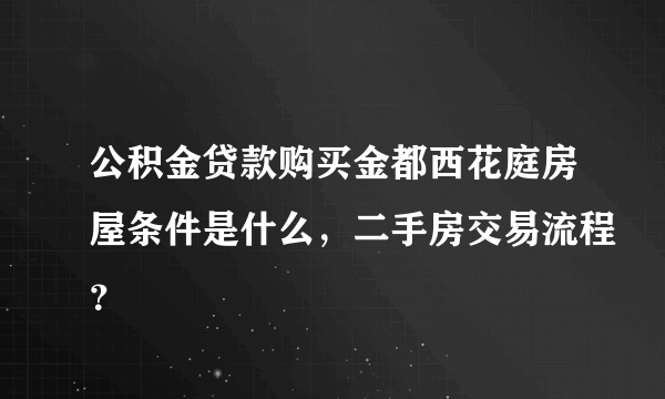 公积金贷款购买金都西花庭房屋条件是什么，二手房交易流程？