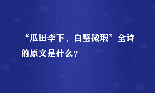 “瓜田李下、白璧微瑕”全诗的原文是什么？