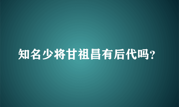 知名少将甘祖昌有后代吗？