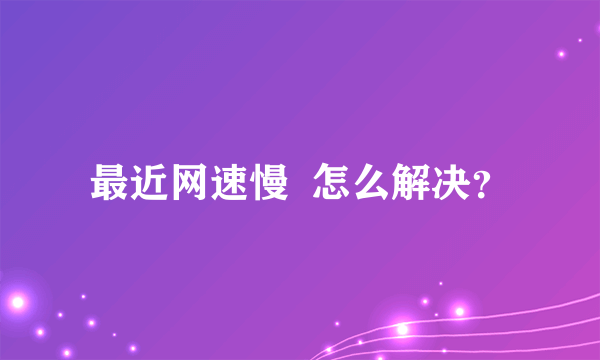 最近网速慢  怎么解决？