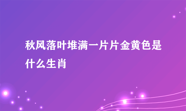 秋风落叶堆满一片片金黄色是什么生肖