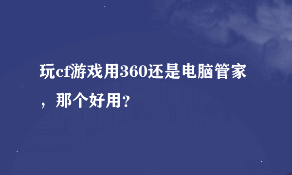 玩cf游戏用360还是电脑管家，那个好用？