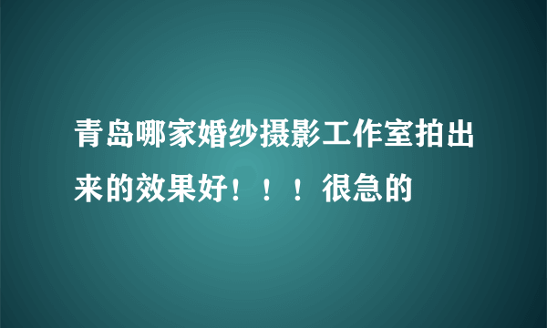 青岛哪家婚纱摄影工作室拍出来的效果好！！！很急的