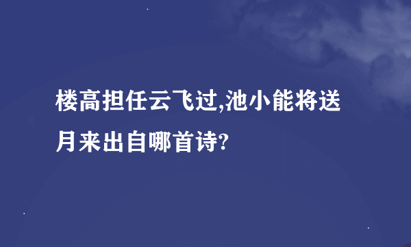 楼高担任云飞过,池小能将送月来出自哪首诗?