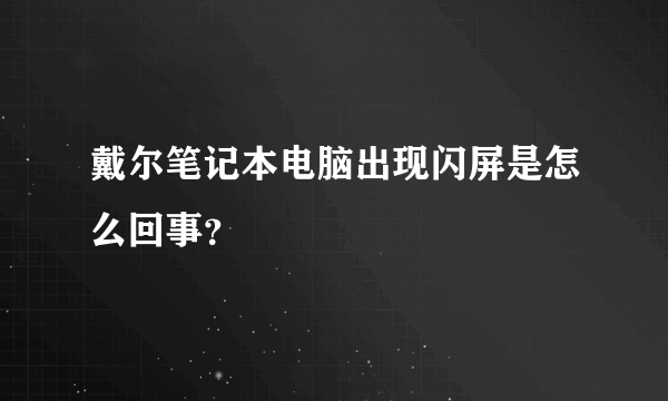 戴尔笔记本电脑出现闪屏是怎么回事？