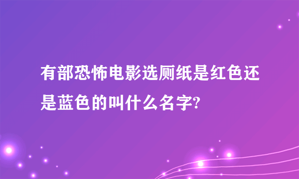 有部恐怖电影选厕纸是红色还是蓝色的叫什么名字?