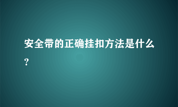 安全带的正确挂扣方法是什么？