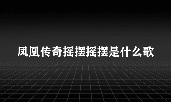 凤凰传奇摇摆摇摆是什么歌