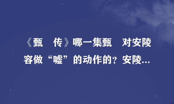 《甄嬛传》哪一集甄嬛对安陵容做“嘘”的动作的？安陵容替父求情。