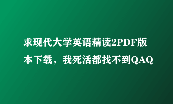 求现代大学英语精读2PDF版本下载，我死活都找不到QAQ