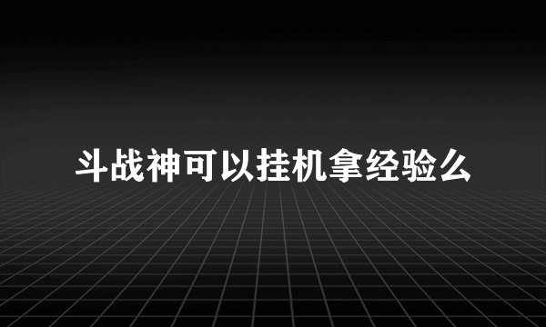 斗战神可以挂机拿经验么