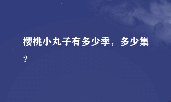 樱桃小丸子有多少季，多少集？