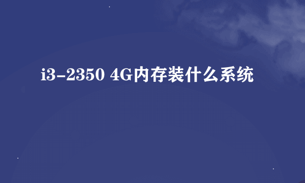 i3-2350 4G内存装什么系统