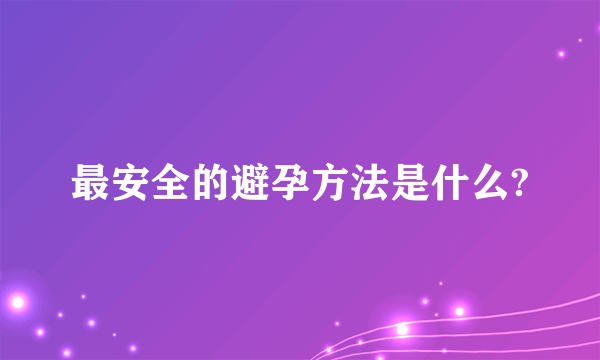 最安全的避孕方法是什么?