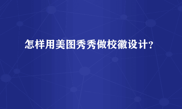 怎样用美图秀秀做校徽设计？