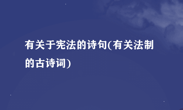 有关于宪法的诗句(有关法制的古诗词)