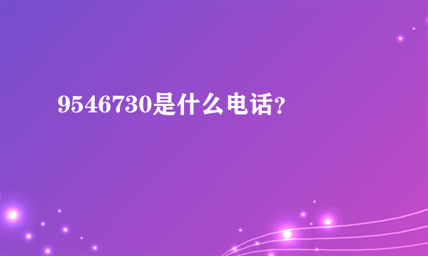 9546730是什么电话？