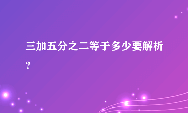 三加五分之二等于多少要解析？