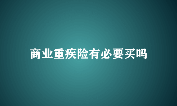 商业重疾险有必要买吗