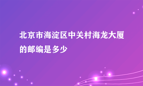 北京市海淀区中关村海龙大厦的邮编是多少