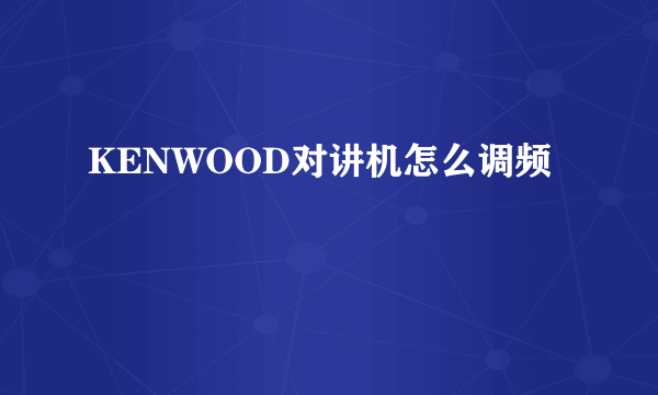 KENWOOD对讲机怎么调频