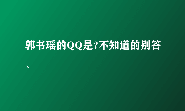 郭书瑶的QQ是?不知道的别答、